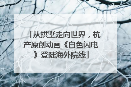 从拱墅走向世界，杭产原创动画《白色闪电》登陆海外院线