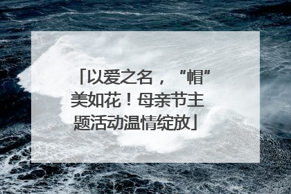 以爱之名，“帽” 美如花！母亲节主题活动温情绽放