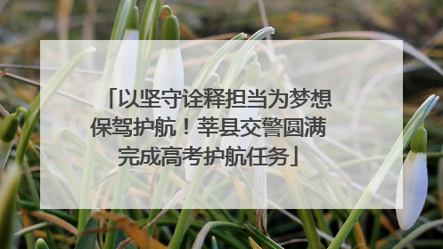 以坚守诠释担当为梦想保驾护航！莘县交警圆满完成高考护航任务