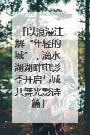 以浪漫注解“年轻的城”，滴水湖湖畔电影季开启与城共舞光影诗篇