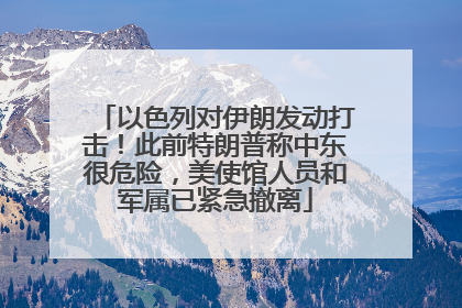 以色列对伊朗发动打击！此前特朗普称中东很危险，美使馆人员和军属已紧急撤离