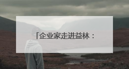 企业家走进益林：经济生态“双面绣” 投资兴业好地方