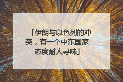 伊朗与以色列的冲突，有一个中东国家态度耐人寻味