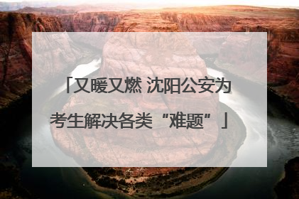 又暖又燃 沈阳公安为考生解决各类“难题”