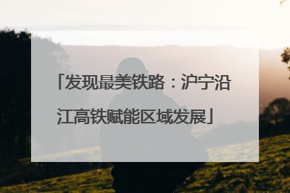 发现最美铁路：沪宁沿江高铁赋能区域发展