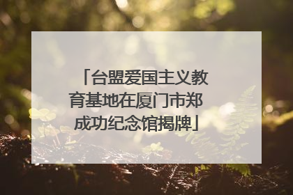 台盟爱国主义教育基地在厦门市郑成功纪念馆揭牌