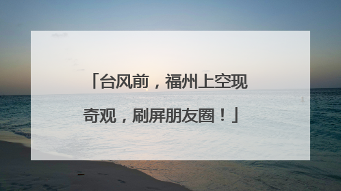 台风前，福州上空现奇观，刷屏朋友圈！