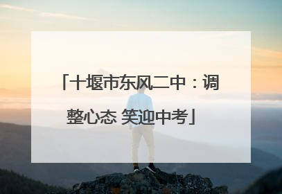 十堰市东风二中：调整心态 笑迎中考