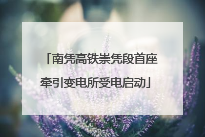 南凭高铁崇凭段首座牵引变电所受电启动