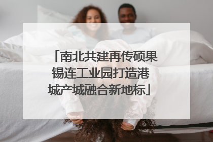 南北共建再传硕果 锡连工业园打造港城产城融合新地标