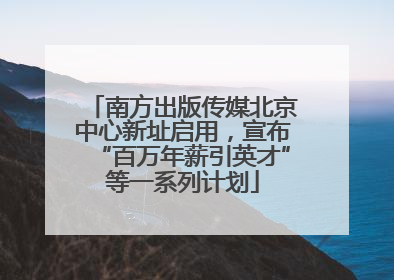 南方出版传媒北京中心新址启用，宣布“百万年薪引英才”等一系列计划