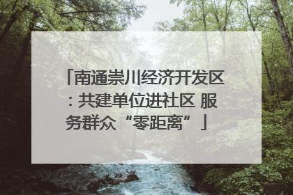 南通崇川经济开发区：共建单位进社区 服务群众“零距离”