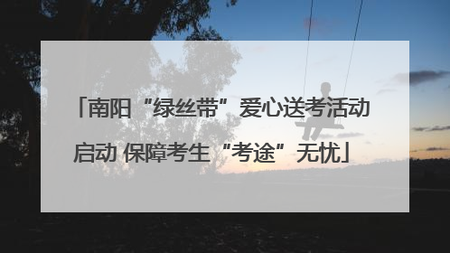 南阳“绿丝带”爱心送考活动启动 保障考生“考途”无忧
