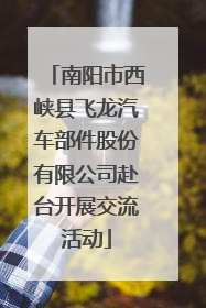 南阳市西峡县飞龙汽车部件股份有限公司赴台开展交流活动