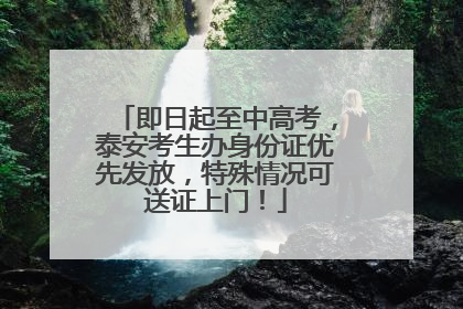 即日起至中高考，泰安考生办身份证优先发放，特殊情况可送证上门！