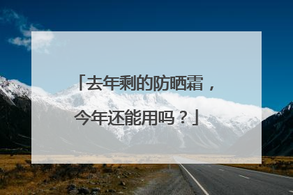 去年剩的防晒霜，今年还能用吗？