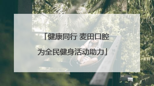 健康同行 麦田口腔为全民健身活动助力