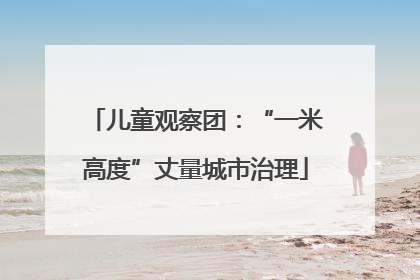 儿童观察团：“一米高度”丈量城市治理