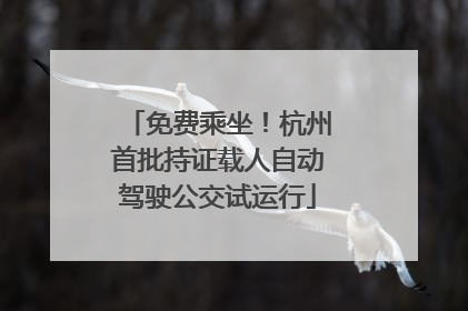 免费乘坐！杭州首批持证载人自动驾驶公交试运行