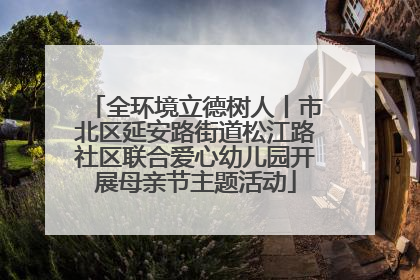 全环境立德树人丨市北区延安路街道松江路社区联合爱心幼儿园开展母亲节主题活动