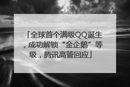 全球首个满级QQ诞生，成功解锁“金企鹅”等级，腾讯高管回应