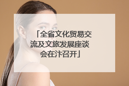 全省文化贸易交流及文旅发展座谈会在汴召开