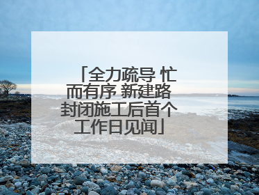 全力疏导 忙而有序 新建路封闭施工后首个工作日见闻