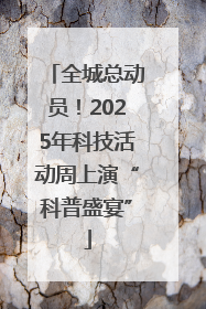 全城总动员！2025年科技活动周上演“科普盛宴”