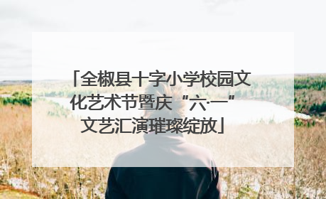 全椒县十字小学校园文化艺术节暨庆“六·一”文艺汇演璀璨绽放