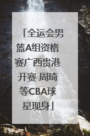 全运会男篮A组资格赛广西贵港开赛 周琦等CBA球星现身