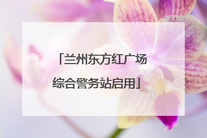 兰州东方红广场综合警务站启用