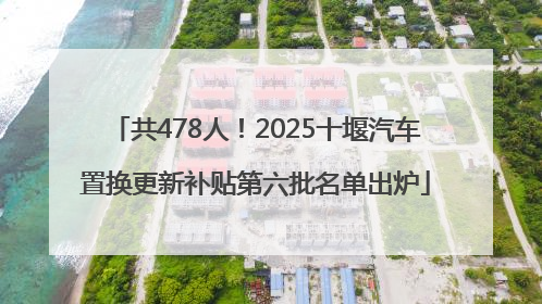 共478人！2025十堰汽车置换更新补贴第六批名单出炉