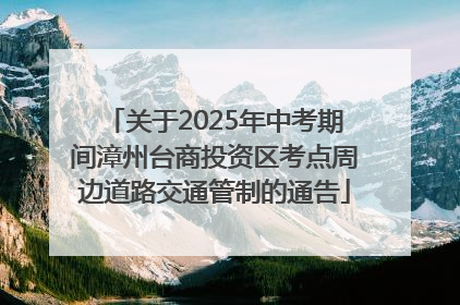 关于2025年中考期间漳州台商投资区考点周边道路交通管制的通告