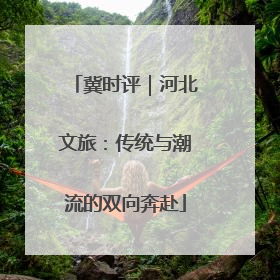 冀时评｜河北文旅：传统与潮流的双向奔赴