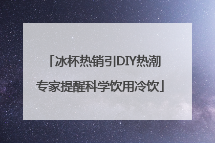 冰杯热销引DIY热潮 专家提醒科学饮用冷饮