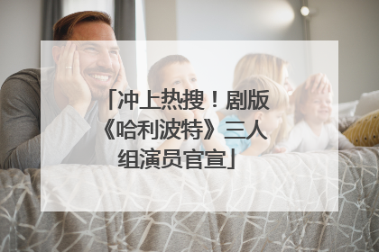 冲上热搜！剧版《哈利波特》三人组演员官宣