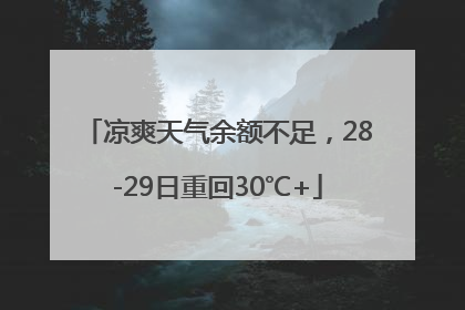 凉爽天气余额不足，28-29日重回30℃+