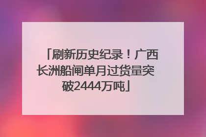 刷新历史纪录！广西长洲船闸单月过货量突破2444万吨