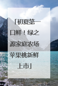 初夏第一口鲜！绿之源家庭农场苹果桃新鲜上市