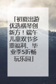 初夏出游优选横琴创新方！端午儿童双节多重福利、毕业季5折畅玩乐园