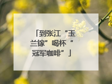 到张江“玉兰镓”喝杯“冠军咖啡”