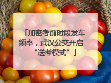 加密考前时段发车频率，武汉公交开启“送考模式”