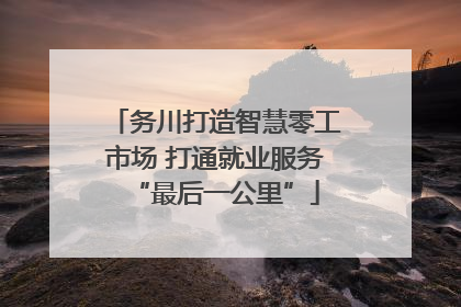 务川打造智慧零工市场 打通就业服务“最后一公里”