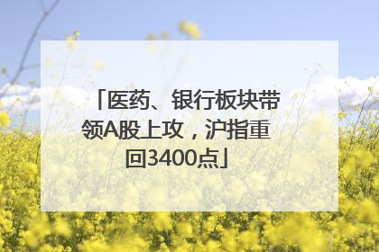 医药、银行板块带领A股上攻，沪指重回3400点