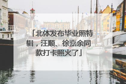 北体发布毕业照特辑，汪顺、徐嘉余同款打卡照火了