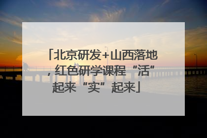 北京研发+山西落地，红色研学课程“活”起来“实”起来