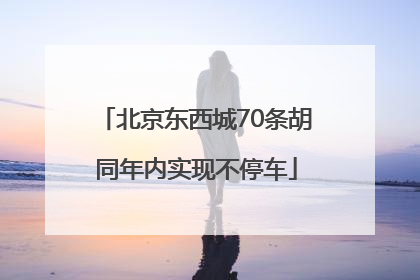 北京东西城70条胡同年内实现不停车