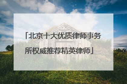 北京十大优质律师事务所权威推荐精英律师