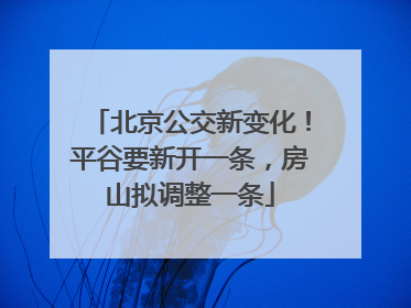 北京公交新变化！平谷要新开一条，房山拟调整一条