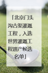 北京门头沟古渠灌溉工程，入选世界灌溉工程遗产候选名单